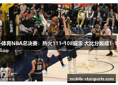 体育NBA总决赛：热火111-108掘金 大比分扳成1-1